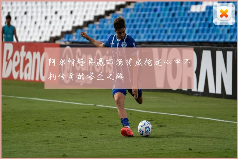 阿尔特塔再赢四场将成枪迷心中不朽传奇的塔圣之路