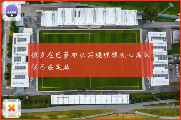 德罗在巴萨难以实现理想决心离队似已成定局