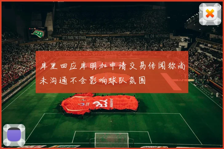 库里回应库明加申请交易传闻称尚未沟通不会影响球队氛围