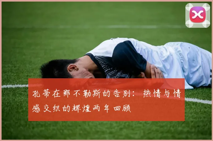孔蒂在那不勒斯的告别：热情与情感交织的辉煌两年回顾
