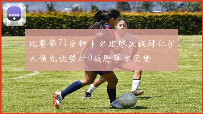 比赛第71分钟卡尔进球庆祝拜仁扩大领先优势2-0战胜萨尔茨堡