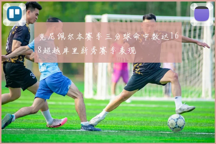 克尼佩尔本赛季三分球命中数达168超越库里新秀赛季表现